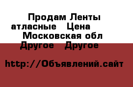 Продам Ленты атласные › Цена ­ 150 - Московская обл. Другое » Другое   
